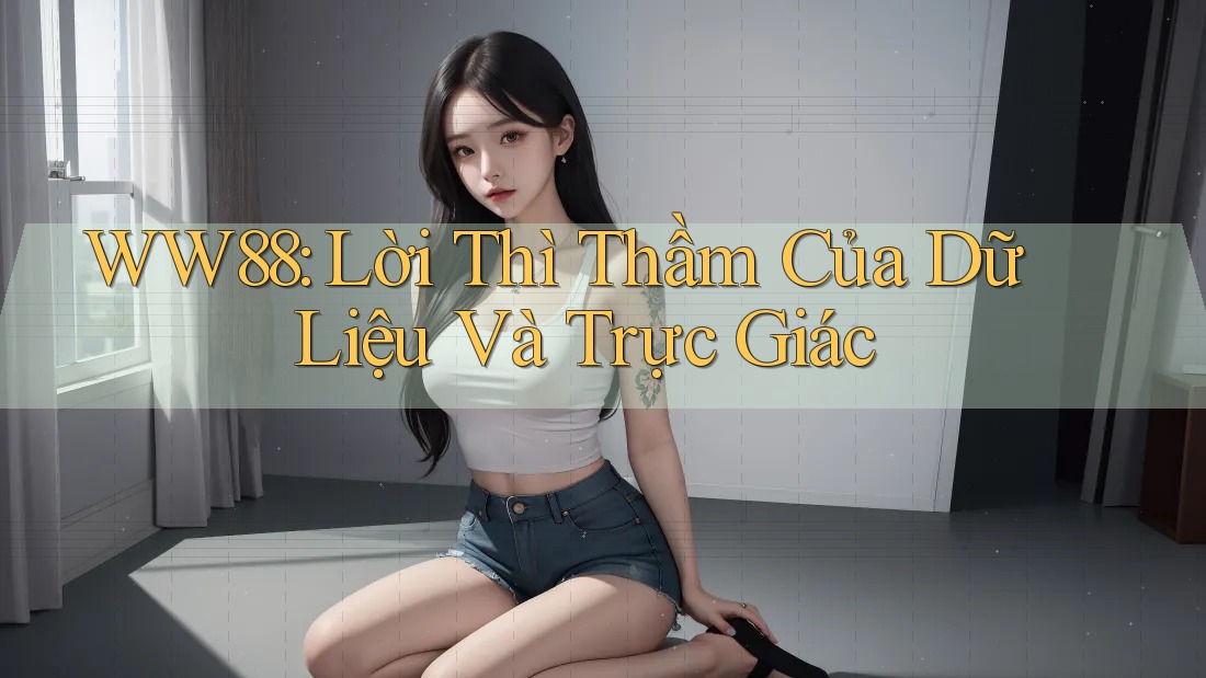WW88: Lời Thì Thầm Của Dữ Liệu Và Trực Giác