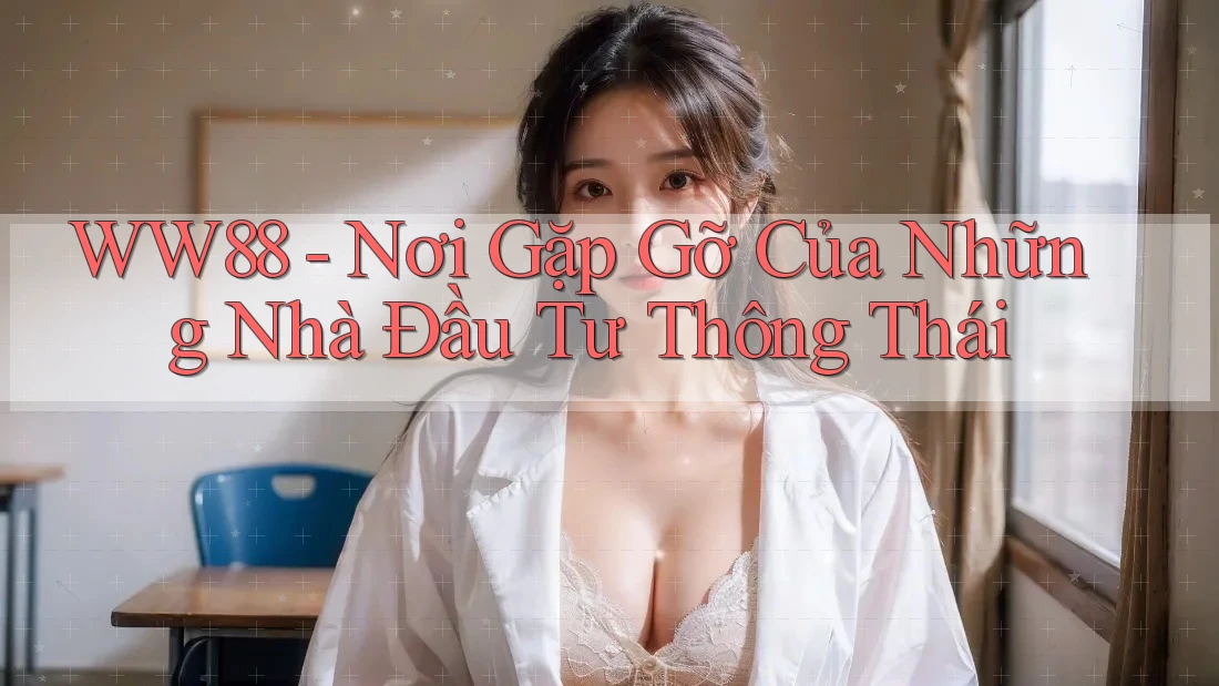 WW88 - Nơi Gặp Gỡ Của Những Nhà Đầu Tư Thông Thái