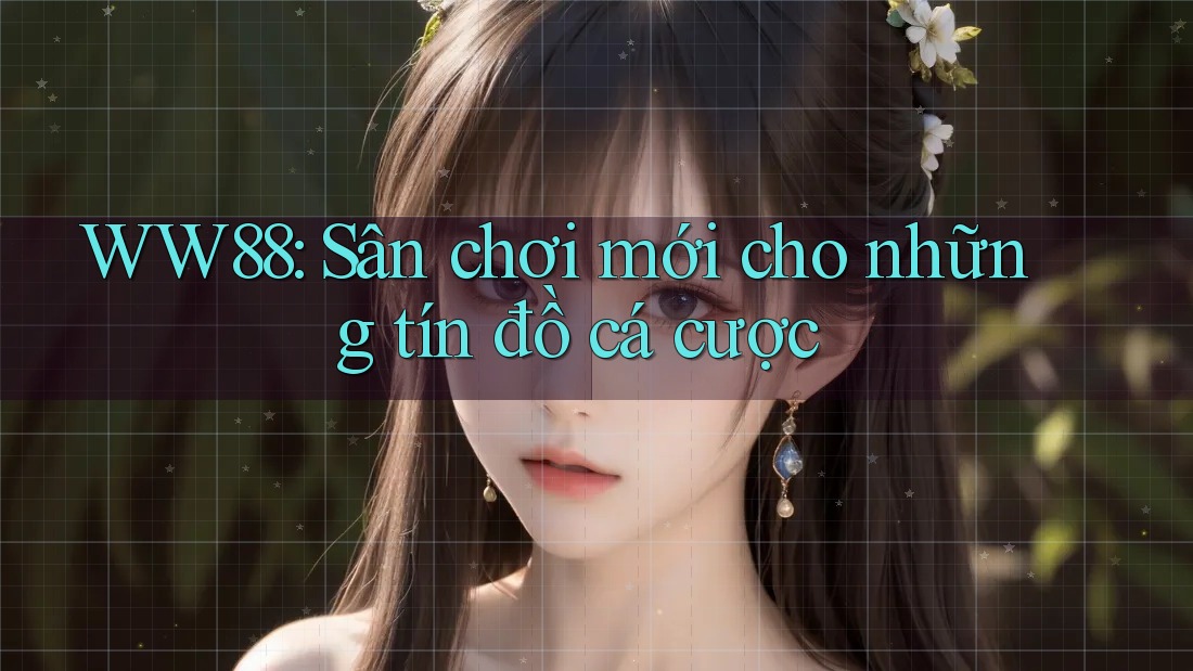 WW88: Sân chơi mới cho những tín đồ cá cược
