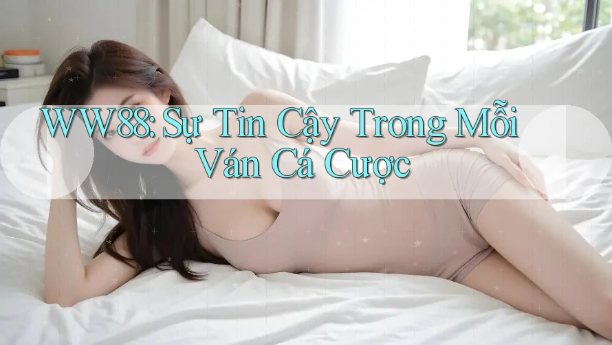 WW88: Sự Tin Cậy Trong Mỗi Ván Cá Cược