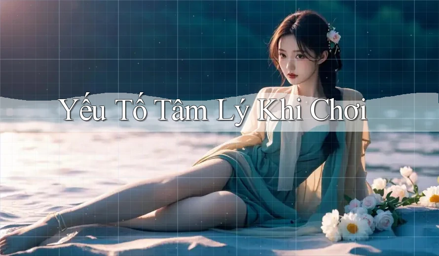 Yếu Tố Tâm Lý Khi Chơi